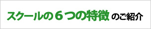 スクールの6つの特徴ご紹介
